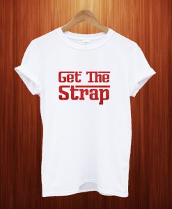 Get The Strap Funny T Shirt