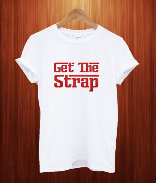 Get The Strap Funny T Shirt