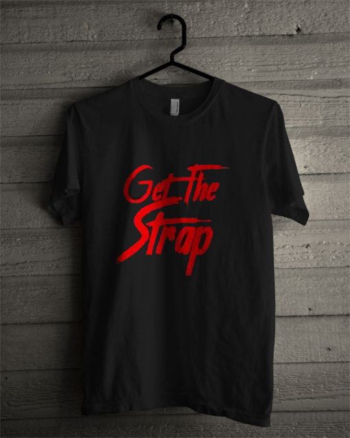 Get The Strap T Shirt