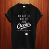 Go Get It Out Of The Ocean T Shirt