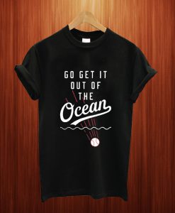 Go Get It Out Of The Ocean T Shirt