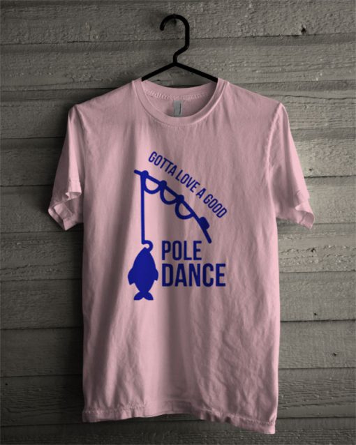 Gotta Love A Good Pole Dance Fish T Shirt