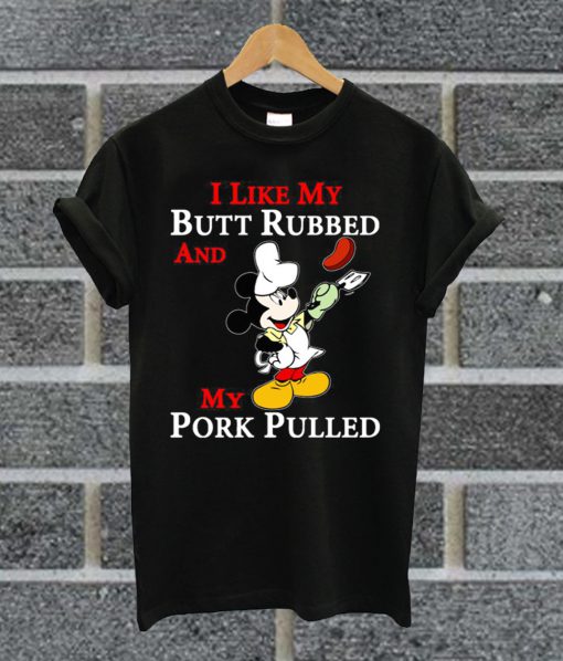 I Like Butt Rubbed And My Pork Pulled Mickey Mouse T Shirt