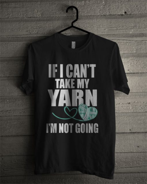 If I Can't Take My Yarn T Shirt