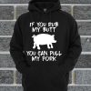 If You Rub My Butt You Can Pull My Pork Hoodie