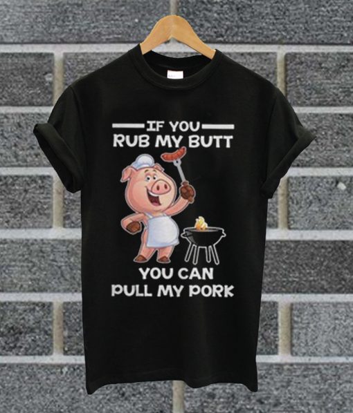 If You Rub My Butt You Can Pull My Pork T Shirt