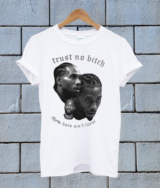 Kawhi Leonard Trust No Bitch Them Hoes Aint Loyal T Shirt