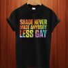 Shade Never Made Anybody Less Gay T Shirt