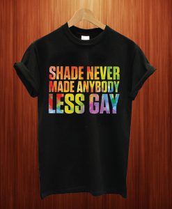 Shade Never Made Anybody Less Gay T Shirt