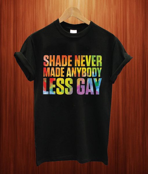 Shade Never Made Anybody Less Gay T Shirt