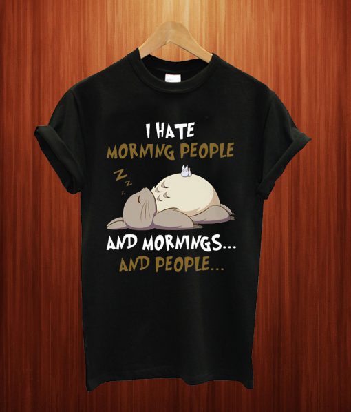 Totoro I Hate Morning People And Mornings And People T Shirt