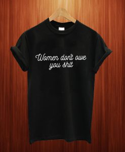 Women Don't Owe You Shit T Shirt