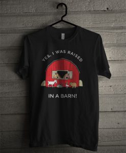 Yes, I Was Raised In A Barn T Shirt