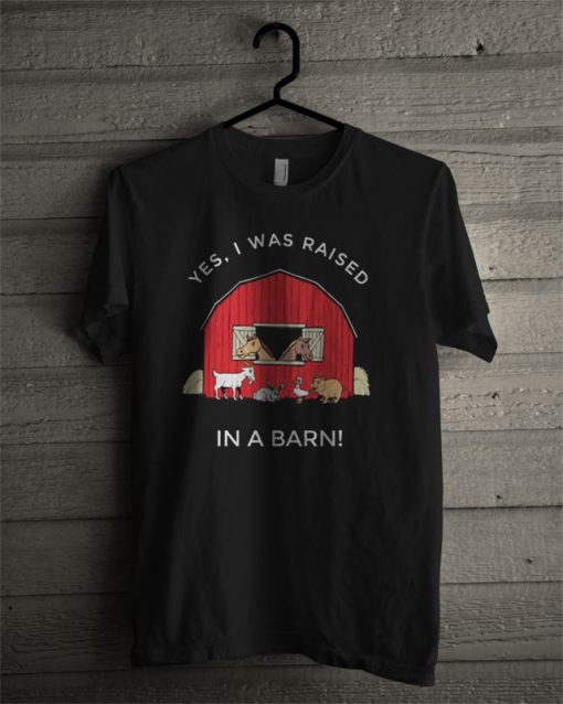 Yes, I Was Raised In A Barn T Shirt
