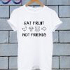 Eat Fruit Not Friends Unisex T Shirt