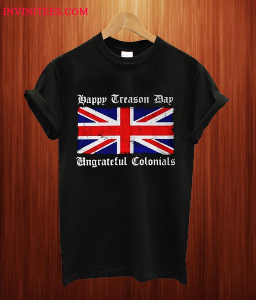 Flag Happy Treason Day Ungrateful Colonials T Shirt