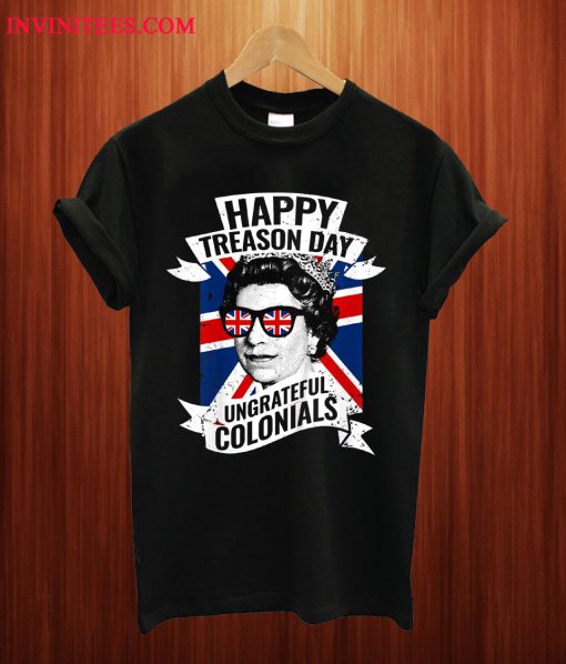 Happy Treason Day Ungrateful Colonials Funny 4th Of July T Shirt