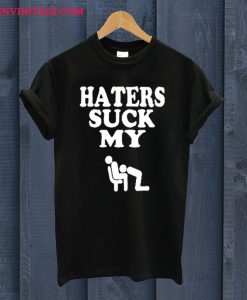 Haters Suck My Dick T Shirt