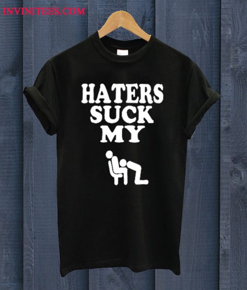 Haters Suck My Dick T Shirt