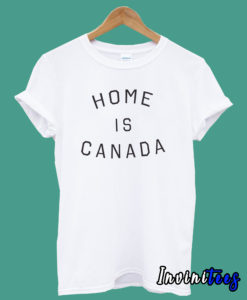 Home is Canada T shirt