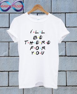 Ill Be There For You T Shirt