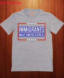 Immigrants Make America Great Unisex T Shirt