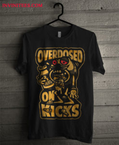 OVERDOSED ON KICKS T Shirt