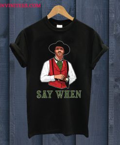 SAY WHEN Doc Holliday T Shirt