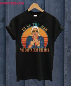 To Be The Man You Gotta Beat The Man T Shirt