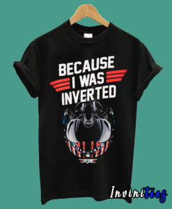 Top Gun Maverick Because I Was Inverted T shirt