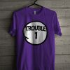 Trouble 1 T Shirt