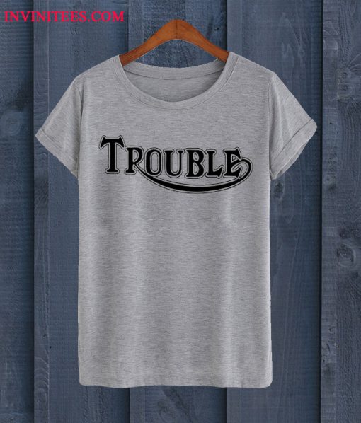 Trouble T Shirt