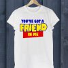 You've Got A Friend In Me T Shirt