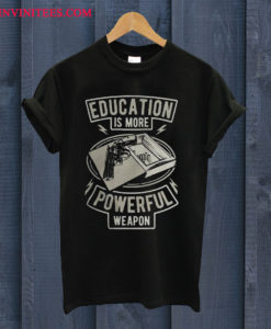 Education Is More Powerful Weapon T Shirt