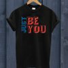 Just be you T Shirt