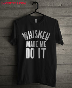 Whiskey Made Me Do It T Shirt