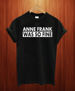 Anne Frank Was So Fine T Shirt