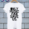 Only Music Can Save Us T Shirt