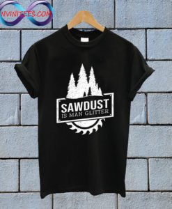 Sawdust is Man Glitter T Shirt