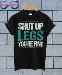 Shut Up Legs You're Fine gym T shirt