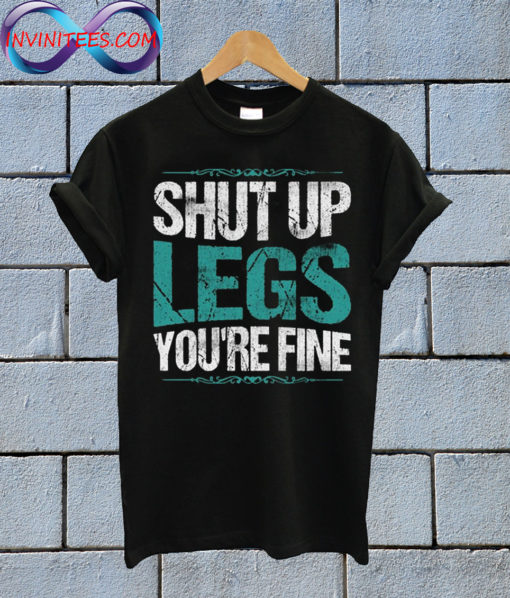 Shut Up Legs You're Fine gym T shirt