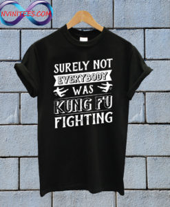 Surely Not Everybody Was Kung Fu Fighting T Shirt