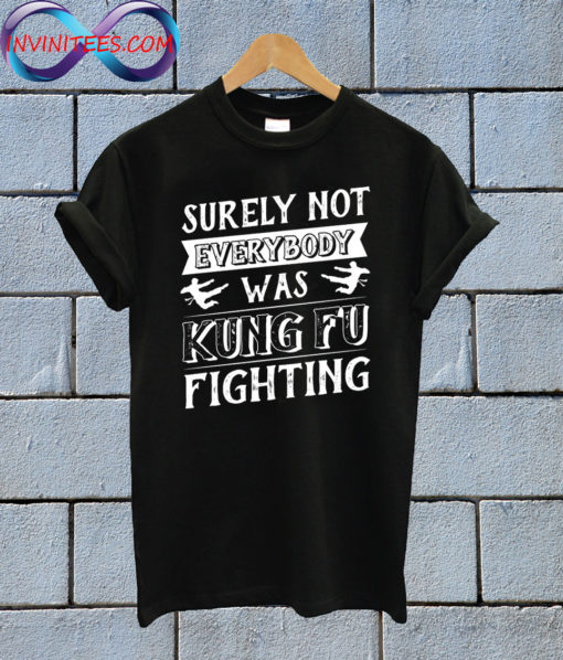 Surely Not Everybody Was Kung Fu Fighting T Shirt