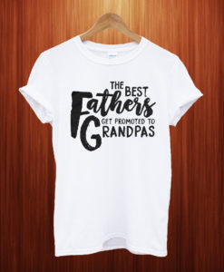 The Best Fathers Get Promoted to Grandpa T Shirt