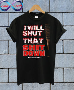 i will shut that shit down T shirt