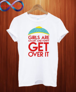 Girls are smart and funny get over it T shirt