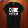 Dude Gotta Go T shirt