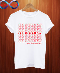 Ok Boomer Have A Terrible Day T shirt