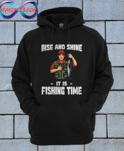 Rise And Shine It Is Fishing Time Hoodie