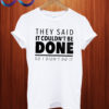 They said it couldn't be done T shirt
